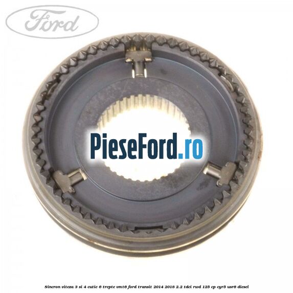 Sincron viteza 3 si 4 cutie 6 trepte VMT6 Ford Transit 2014-2018 2.2 TDCi RWD 125 cp CYR5, USR6 diesel