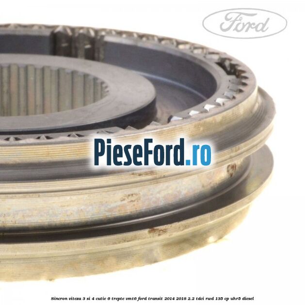 Sincron viteza 3 si 4 cutie 6 trepte VMT6 Ford Transit 2014-2018 2.2 TDCi RWD 135 cp Sincron viteza 3 si 4 cutie 6 trepte VMT6 Ford Transit 2014-2018 2.2 TDCi RWD 135 cp UHR5 diesel