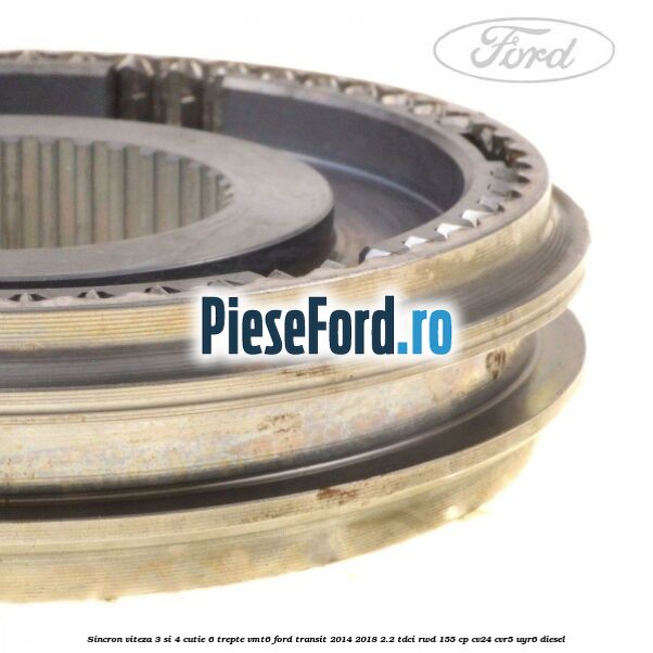 Sincron viteza 3 si 4 cutie 6 trepte VMT6 Ford Transit 2014-2018 2.2 TDCi RWD 155 cp CV24, CVR5, UYR6 diesel