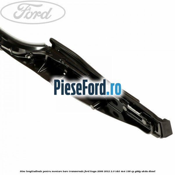 Sine longitudinale pentru montare bare transversale Ford Kuga 2008-2012 2.0 TDCi 4x4 136 cp G6DG, UKDA diesel