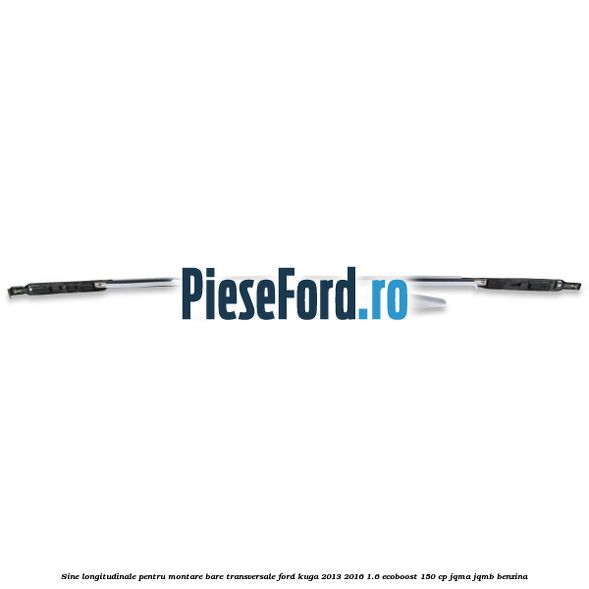 Sine longitudinale pentru montare bare transversale Ford Kuga 2013-2016 1.6 EcoBoost 150 cp Sine longitudinale pentru montare bare transversale Ford Kuga 2013-2016 1.6 EcoBoost 150 cp JQMA, JQMB benzina