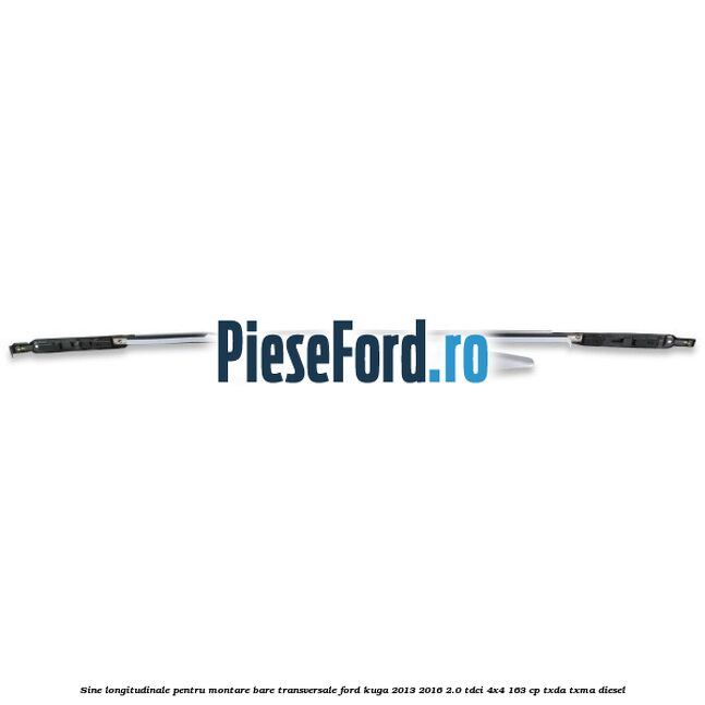 Sine longitudinale pentru montare bare transversale Ford Kuga 2013-2016 2.0 TDCi 4x4 163 cp Sine longitudinale pentru montare bare transversale Ford Kuga 2013-2016 2.0 TDCi 4x4 163 cp TXDA, TXMA diesel