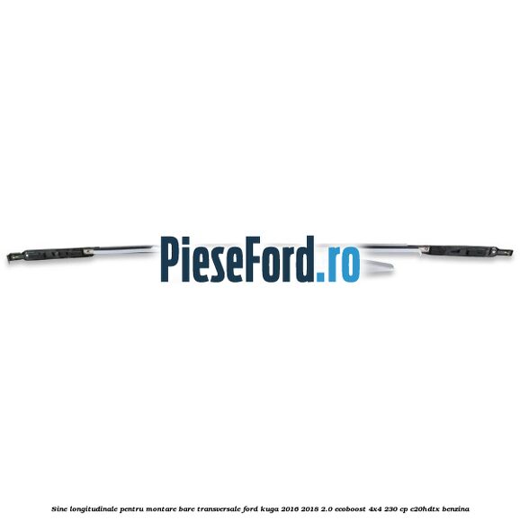 Sine longitudinale pentru montare bare transversale Ford Kuga 2016-2018 2.0 EcoBoost 4x4 230 cp C20HDTX benzina