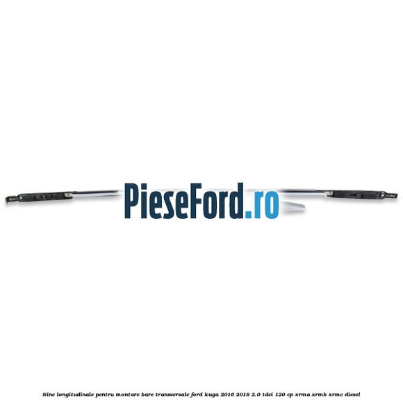 Sine longitudinale pentru montare bare transversale Ford Kuga 2016-2018 2.0 TDCi 120 cp XRMA, XRMB, XRMC diesel