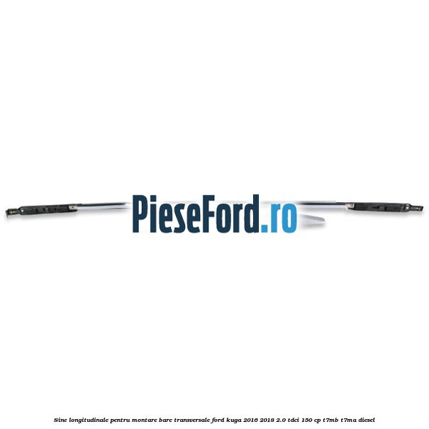Sine longitudinale pentru montare bare transversale Ford Kuga 2016-2018 2.0 TDCi 150 cp Sine longitudinale pentru montare bare transversale Ford Kuga 2016-2018 2.0 TDCi 150 cp T7MB, T7MA diesel
