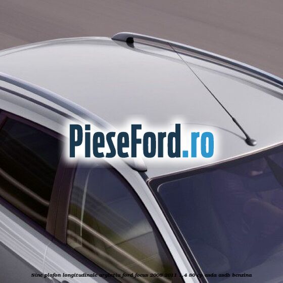 Sine plafon longitudinale, argintiu Ford Focus 2008-2011 1.4 80 cp ASDA, ASDB benzina