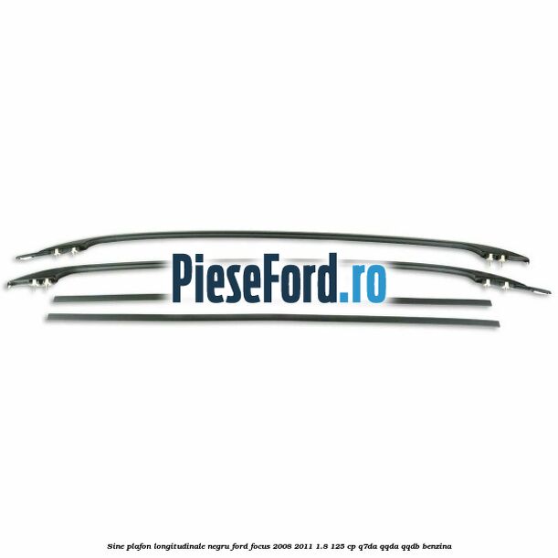 Sine plafon longitudinale, negru Ford Focus 2008-2011 1.8 125 cp Q7DA, QQDA, QQDB benzina