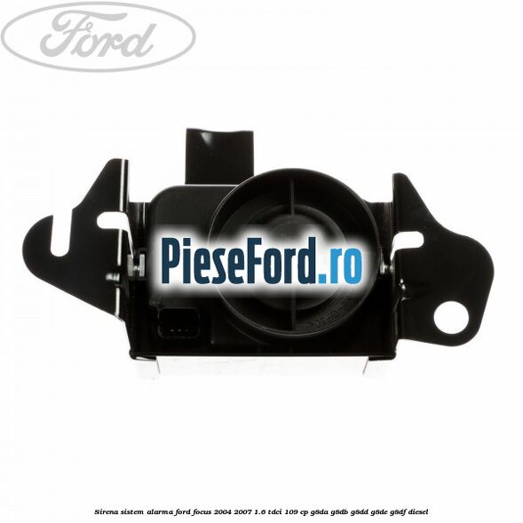Sirena sistem alarma Ford Focus 2004-2007 1.6 TDCi 109 cp G8DA, G8DB, G8DD, G8DE, G8DF diesel
