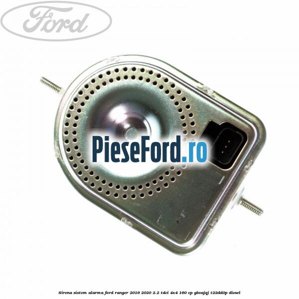 Sirena sistem alarma Ford Ranger 2016-2020 2.2 TDCi 4x4 160 cp GBVAJQJ, T22DD0P diesel