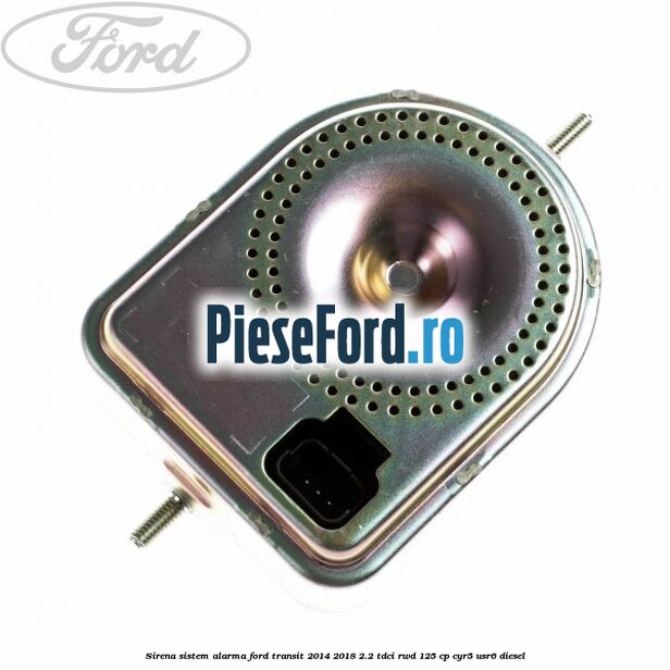 Sirena sistem alarma Ford Transit 2014-2018 2.2 TDCi RWD 125 cp CYR5, USR6 diesel
