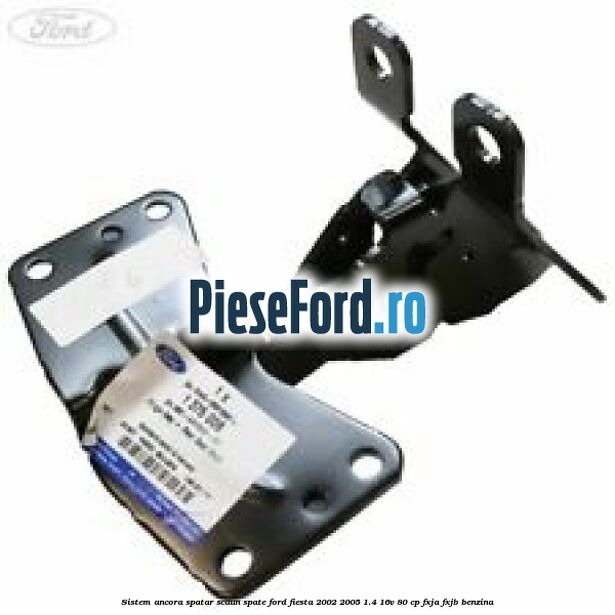 Sistem ancora spatar scaun spate Ford Fiesta 2002-2005 1.4 16V 80 cp FXJA, FXJB benzina