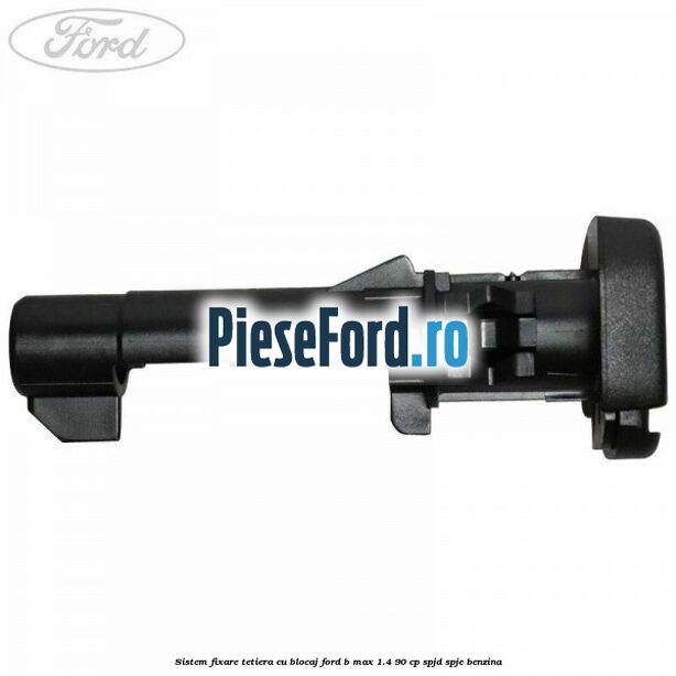 Sistem fixare tetiera cu blocaj Ford B-Max 1.4 90 cp SPJD, SPJE benzina