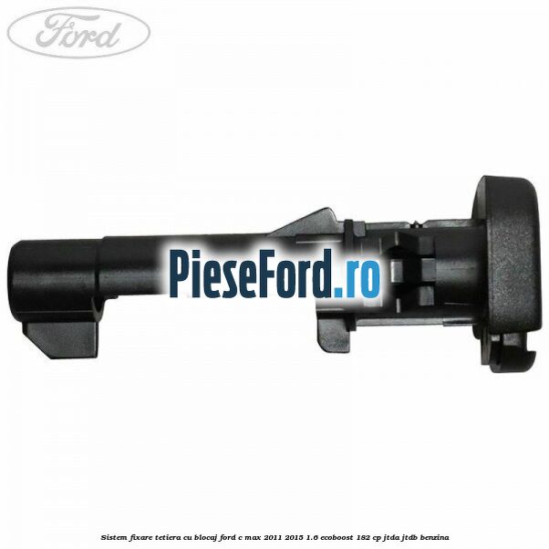 Sistem fixare tetiera cu blocaj Ford C-Max 2011-2015 1.6 EcoBoost 182 cp JTDA, JTDB benzina