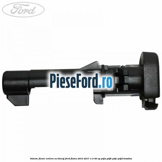 Sistem fixare tetiera cu blocaj Ford Fiesta 2013-2017 1.0 80 cp P4JA, P4JB, P4JC, P4JD benzina