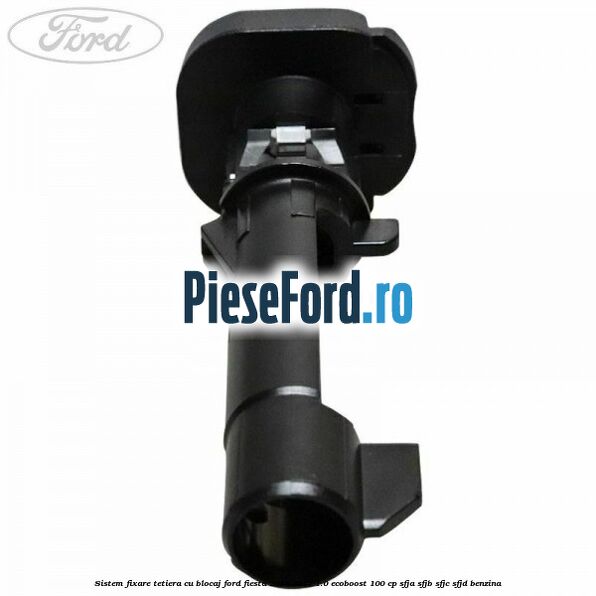 Sistem fixare tetiera cu blocaj Ford Fiesta 2013-2017 1.0 EcoBoost 100 cp SFJA, SFJB, SFJC, SFJD benzina