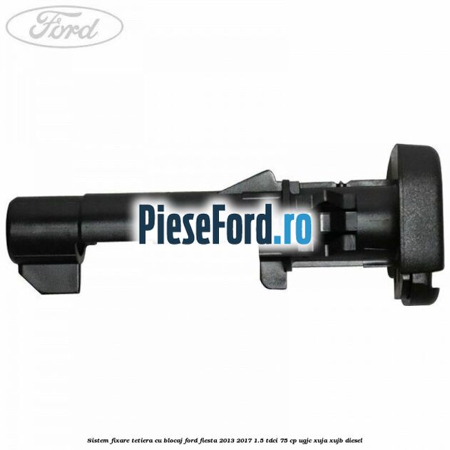 Sistem fixare tetiera cu blocaj Ford Fiesta 2013-2017 1.5 TDCi 75 cp UGJC, XUJA, XUJB diesel