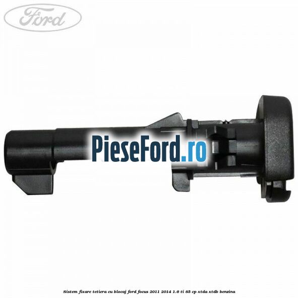 Sistem fixare tetiera cu blocaj Ford Focus 2011-2014 1.6 Ti 85 cp XTDA, XTDB benzina
