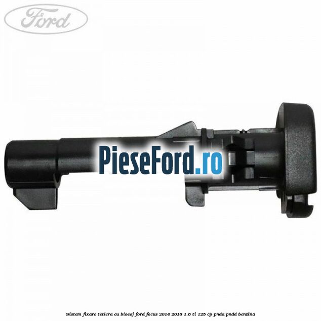 Sistem fixare tetiera cu blocaj Ford Focus 2014-2018 1.6 Ti 125 cp Sistem fixare tetiera cu blocaj Ford Focus 2014-2018 1.6 Ti 125 cp PNDA, PNDD benzina