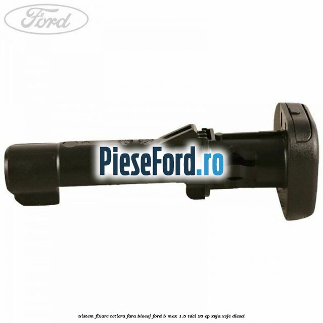 Sistem fixare tetiera fara blocaj Ford B-Max 1.5 TDCi 95 cp XVJA, XVJC diesel
