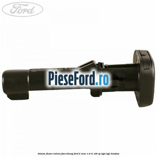 Sistem fixare tetiera fara blocaj Ford B-Max 1.6 Ti 105 cp IQJA, IQJC benzina