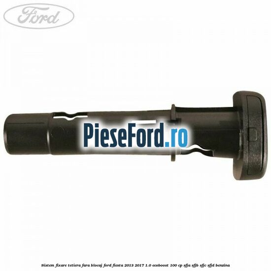 Sistem fixare tetiera fara blocaj Ford Fiesta 2013-2017 1.0 EcoBoost 100 cp Sistem fixare tetiera fara blocaj Ford Fiesta 2013-2017 1.0 EcoBoost 100 cp SFJA, SFJB, SFJC, SFJD benzina