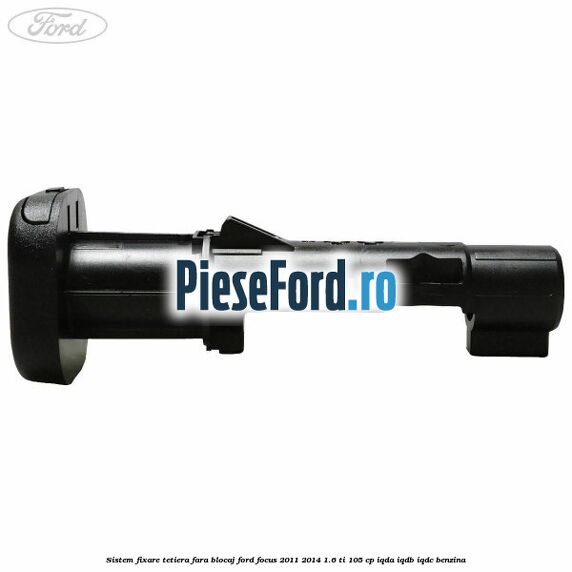 Sistem fixare tetiera fara blocaj Ford Focus 2011-2014 1.6 Ti 105 cp IQDA, IQDB, IQDC benzina