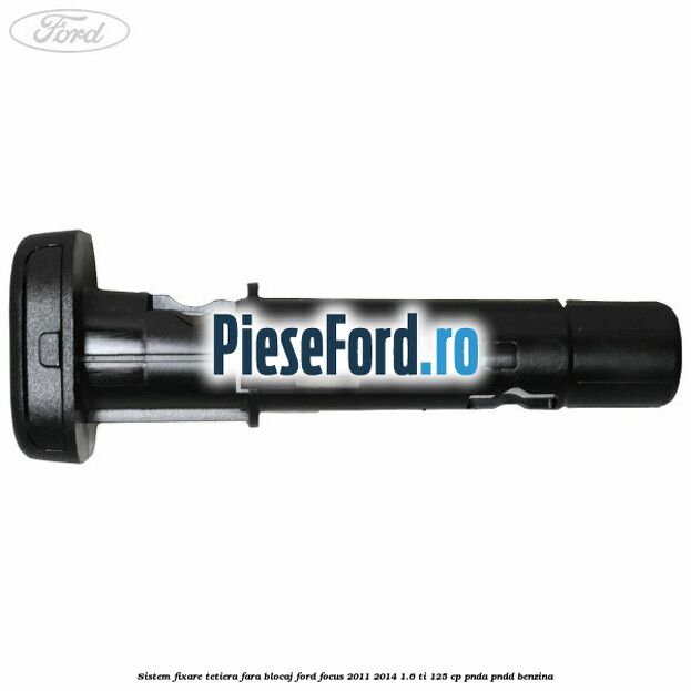 Sistem fixare tetiera fara blocaj Ford Focus 2011-2014 1.6 Ti 125 cp PNDA, PNDD benzina