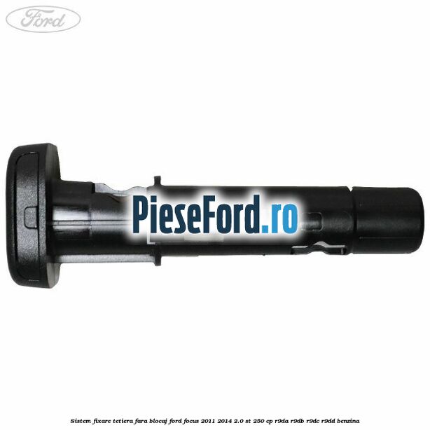 Sistem fixare tetiera fara blocaj Ford Focus 2011-2014 2.0 ST 250 cp Sistem fixare tetiera fara blocaj Ford Focus 2011-2014 2.0 ST 250 cp R9DA, R9DB, R9DC, R9DD benzina