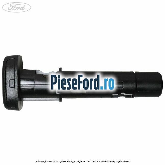Sistem fixare tetiera fara blocaj Ford Focus 2011-2014 2.0 TDCi 115 cp TYDA diesel