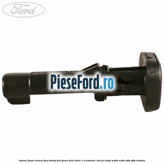 Sistem fixare tetiera fara blocaj Ford Focus 2014-2018 1.0 EcoBoost 100 cp M2DA, M2DB, M2DC, SFDA, SFDB benzina
