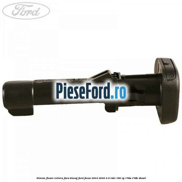 Sistem fixare tetiera fara blocaj Ford Focus 2014-2018 2.0 TDCi 150 cp T7DA, T7DB diesel