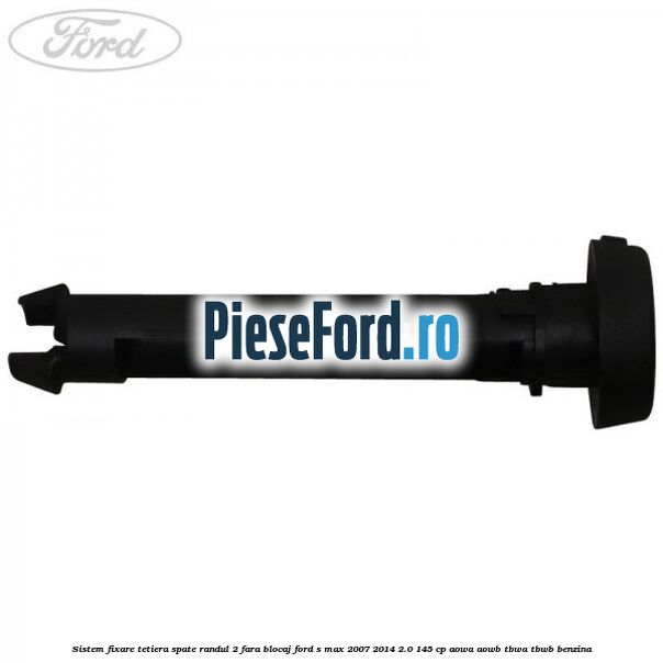 Sistem fixare tetiera spate randul 2 fara blocaj Ford S-Max 2007-2014 2.0 145 cp AOWA, AOWB, TBWA, TBWB benzina