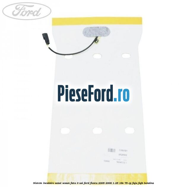 Sistem incalzire sezut scaun fata 3 usi Ford Fiesta 2005-2008 1.25 16V 75 cp FUJA, FUJB benzina