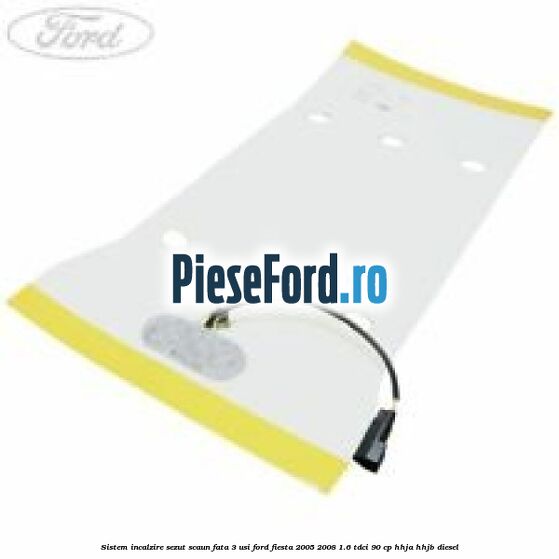 Sistem incalzire sezut scaun fata 3 usi Ford Fiesta 2005-2008 1.6 TDCi 90 cp HHJA, HHJB diesel