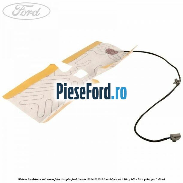 Sistem incalzire sezut scaun fata dreapta Ford Transit 2014-2018 2.0 EcoBlue RWD 170 cp BLHA, BLRA, YNHA, YNR6 diesel