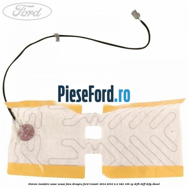 Sistem incalzire sezut scaun fata dreapta Ford Transit 2014-2018 2.2 TDCi 100 cp DRF5, DRFF, DRFG diesel