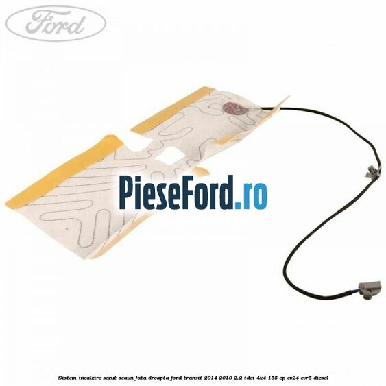 Sistem incalzire sezut scaun fata dreapta Ford Transit 2014-2018 2.2 TDCi 4x4 155 cp CV24, CVR5 diesel