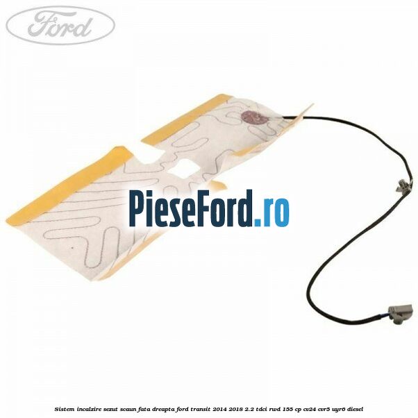 Sistem incalzire sezut scaun fata dreapta Ford Transit 2014-2018 2.2 TDCi RWD 155 cp CV24, CVR5, UYR6 diesel