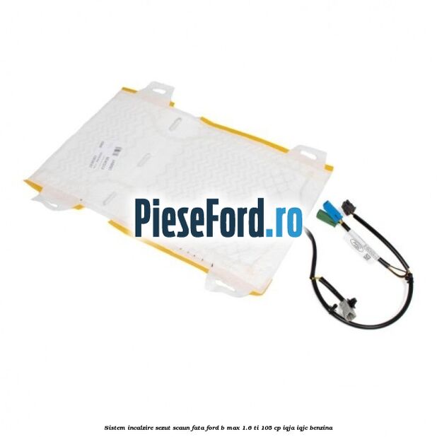 Sistem incalzire sezut scaun fata Ford B-Max 1.6 Ti 105 cp IQJA, IQJC benzina