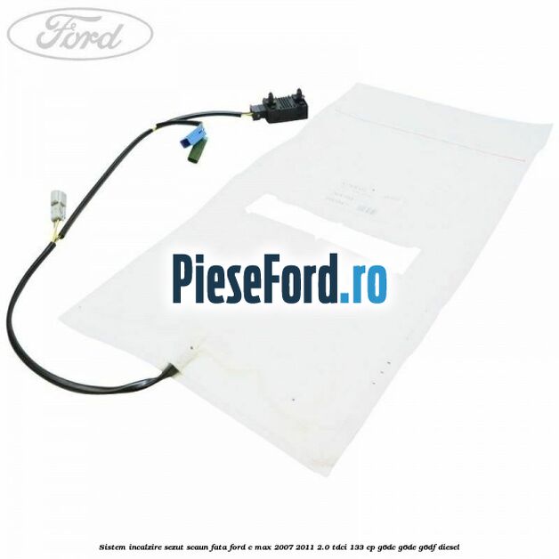 Sistem incalzire sezut scaun fata Ford C-Max 2007-2011 2.0 TDCi 133 cp Sistem incalzire sezut scaun fata Ford C-Max 2007-2011 2.0 TDCi 133 cp G6DC, G6DE, G6DF diesel