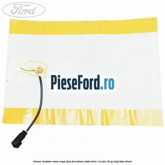 Sistem incalzire sezut scaun fata Ford Fiesta 2008-2012 1.6 TDCi 75 cp HHJF, UBJA diesel