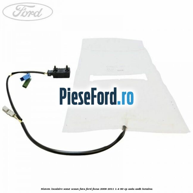 Sistem incalzire sezut scaun fata Ford Focus 2008-2011 1.4 80 cp Sistem incalzire sezut scaun fata Ford Focus 2008-2011 1.4 80 cp ASDA, ASDB benzina