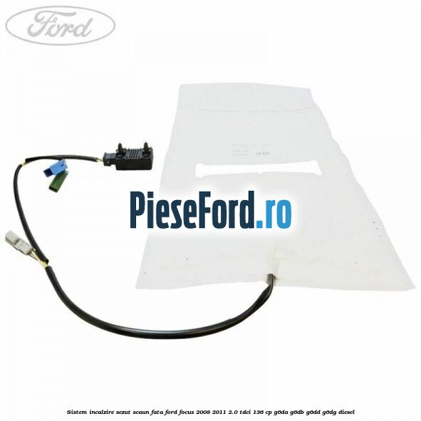 Sistem incalzire sezut scaun fata Ford Focus 2008-2011 2.0 TDCi 136 cp G6DA, G6DB, G6DD, G6DG diesel