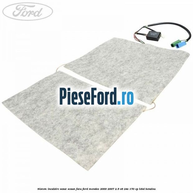 Sistem incalzire sezut scaun fata Ford Mondeo 2000-2007 2.5 V6 24V 170 cp LCBD benzina