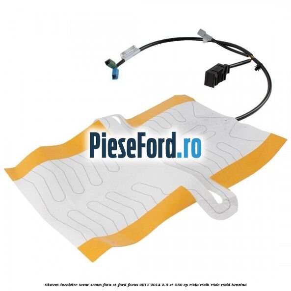 Sistem incalzire sezut scaun fata ST Ford Focus 2011-2014 2.0 ST 250 cp Sistem incalzire sezut scaun fata ST Ford Focus 2011-2014 2.0 ST 250 cp R9DA, R9DB, R9DC, R9DD benzina