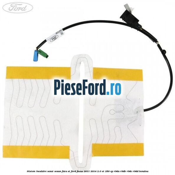 Sistem incalzire sezut scaun fata ST Ford Focus 2011-2014 2.0 ST 250 cp Sistem incalzire sezut scaun fata ST Ford Focus 2011-2014 2.0 ST 250 cp R9DA, R9DB, R9DC, R9DD benzina