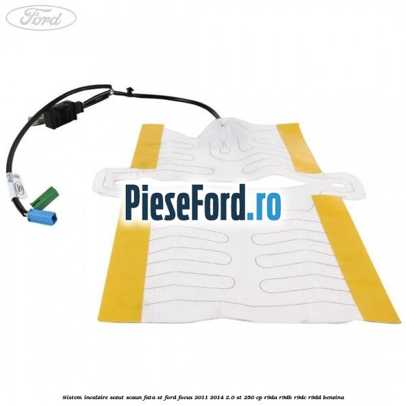 Sistem incalzire sezut scaun fata ST Ford Focus 2011-2014 2.0 ST 250 cp Sistem incalzire sezut scaun fata ST Ford Focus 2011-2014 2.0 ST 250 cp R9DA, R9DB, R9DC, R9DD benzina