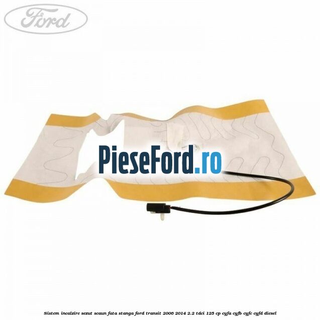 Sistem incalzire sezut scaun fata stanga Ford Transit 2006-2014 2.2 TDCi 125 cp CYFA, CYFB, CYFC, CYFD diesel