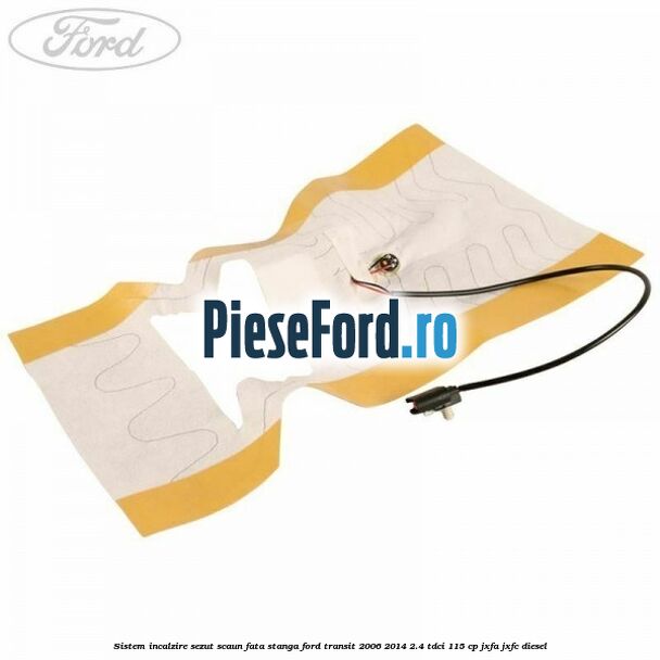 Sistem incalzire sezut scaun fata stanga Ford Transit 2006-2014 2.4 TDCi 115 cp Sistem incalzire sezut scaun fata stanga Ford Transit 2006-2014 2.4 TDCi 115 cp JXFA, JXFC diesel