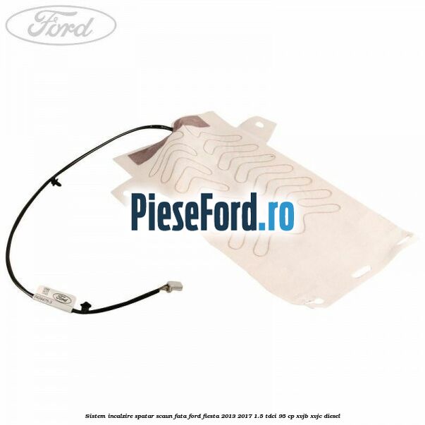 Sistem incalzire spatar scaun fata Ford Fiesta 2013-2017 1.5 TDCi 95 cp XVJB, XVJC diesel